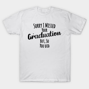 Sorry I missed your graduation but, so you did T-Shirt